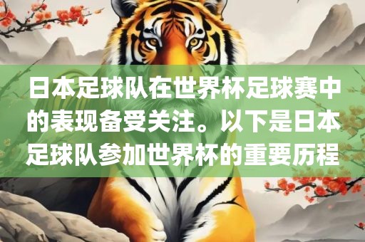 日本足球队在世界杯足球赛中的表现备受关注。以下是日本足球队参加世界杯的重要历程