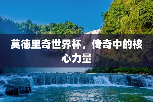 莫德里奇世界杯，传奇中的核心力量漯河市盈旭机械设备有限公司