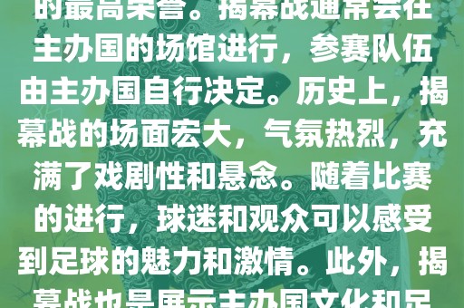 世界杯揭幕战指的是世界杯足球赛的开幕式比赛。这是每届世界杯的开场赛事，具有重大的象征意义，代表着全球足球的最高荣誉。揭幕战通常会在主办国的场馆进行，参赛队伍由主办国自行决定。历史上，揭幕战的场面宏大，气氛热烈，充满了戏剧性和悬念。随着比赛的进行，球迷和观众可以感受到足球的魅力和激情。此外，揭幕战也是展示主办国文化和足球风格的重要舞台。总之，世界杯揭幕战是每届世界杯的重要组成部分，代表着全球足球的盛事。