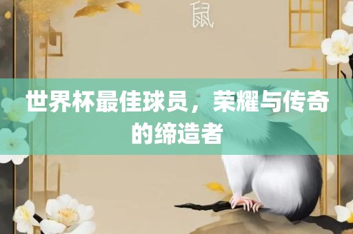 世界杯最佳球员，荣耀与传奇的缔造者