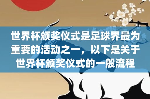世界杯颁奖仪式是足球界最为重要的活动之一，以下是关于世界杯颁奖仪式的一般流程