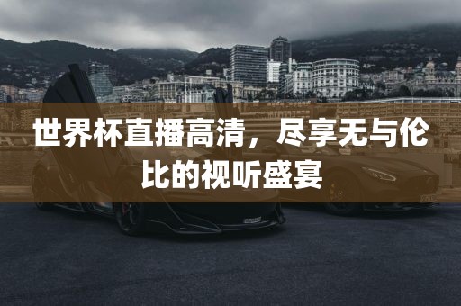 世界杯直播高清，尽享无与伦比的视听盛宴