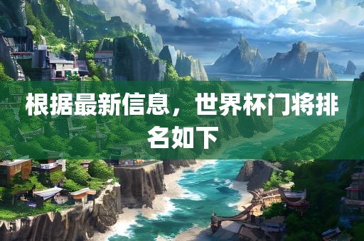 根据最新信息，世界杯门将排名如下漯河市盈旭机械设备有限公司