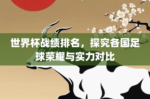 世界杯战绩排名，探究各国足球荣耀与实力对比