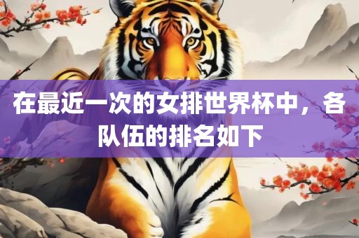 在最近一次的女排世界杯中，各队伍的排名如下漯河市盈旭机械设备有限公司