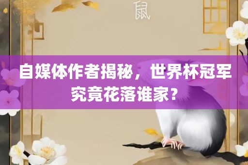 自媒体作者揭秘，世界杯冠军究竟花落谁家？