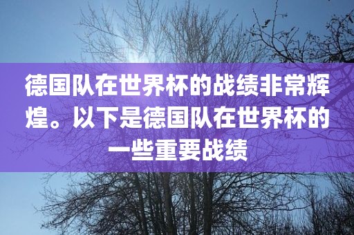 德国队在世界杯的战绩非常辉煌。以下是德国队在世界杯的一些重要战绩