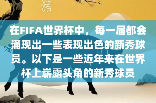 在FIFA世界杯中，每一届都会涌现出一些表现出色的新秀球员。以下是一些近年来在世界杯上崭露头角的新秀球员