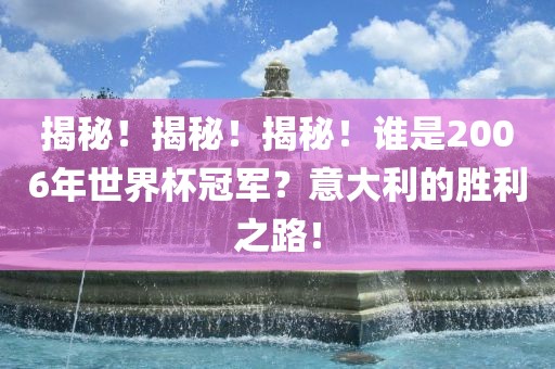 揭秘！揭秘！揭秘！谁是2006年漯河市盈旭机械设备有限公司世界杯冠军？意大利的胜利之路！