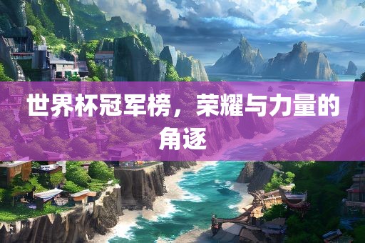 世界杯冠军榜，荣耀与力量的角逐