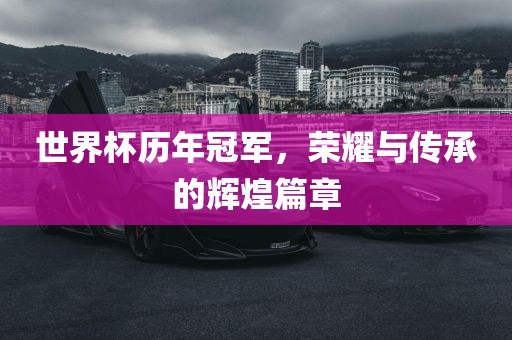 世界杯历年冠军，荣耀与传承的辉煌篇章