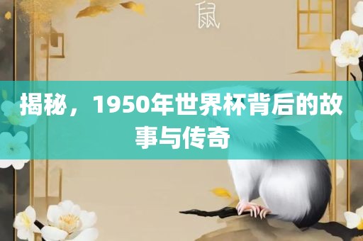 揭秘，1950年世界杯背后的故事与传奇