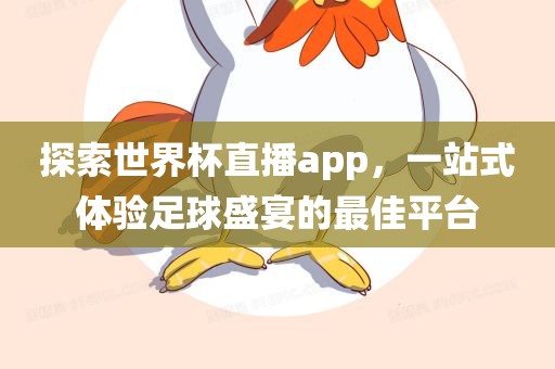探索世界杯直播app，一站式体验足球盛宴的最佳平台
