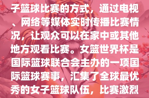 直播女篮世界杯是一种观看女子篮球比赛的方式，通过电视、网络等媒体实时传播比赛情况，让观众可以在家中或其他地方观看比赛。女篮世界杯是国际篮球联合会主办的一项国际篮球赛事，汇集了全球最优秀的女子篮球队伍，比赛激烈、精彩纷呈。漯河市盈旭机械设备有限公司