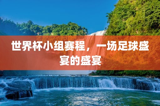 世界杯小组赛程，一场足球盛宴的盛宴漯河市盈旭机械设备有限公司