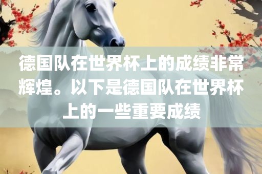 德国队在世界杯上的成绩非常辉煌。以下是德国队在世界杯上的一些重要成绩