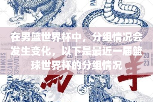 在男篮世界杯中，分组情况会发生变化，以下是最近一届篮球世漯河市盈旭机械设备有限公司界杯的分组情况