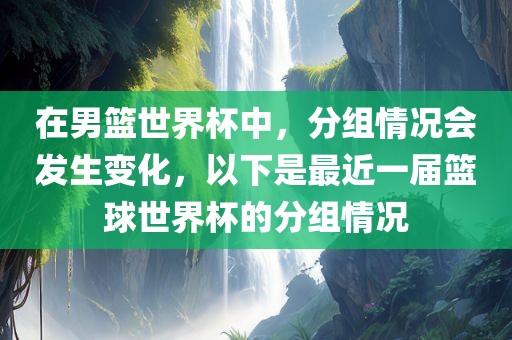 在男篮世界杯中，分组情漯河市盈旭机械设备有限公司况会发生变化，以下是最近一届篮球世界杯的分组情况