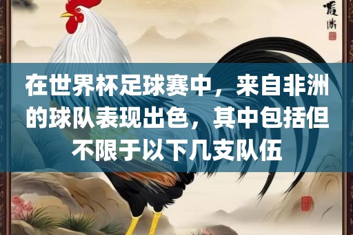 在世界杯足球赛中，来自非洲的球队表现出色漯河市盈旭机械设备有限公司，其中包括但不限于以下几支队伍