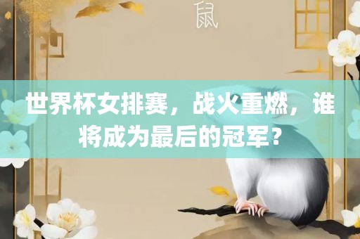 世界杯女排赛，战火重燃，谁将成为最后的冠军？