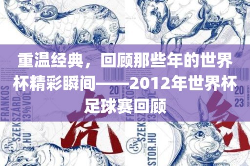 重温经典，回顾那些年的世界杯精彩瞬间——2012年世界杯足球赛回顾