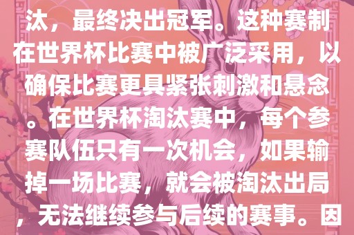 世界杯淘汰赛是一种足球赛事的淘汰赛制，旨在通过单败淘汰的方式，将参赛队伍逐步淘汰，最终决出冠军。这种赛制在世界杯比赛中被广泛采用，以确保比赛更具紧张刺激和悬念。在世界杯淘汰赛中，每个参赛队伍只有一次机会，如果输掉一场比赛，就会被淘汰出局，无法继续参与后续的赛事。因此，这种赛制要求参赛队伍具备出色的实力和战术安排，以确保能够在比赛中取得胜利。