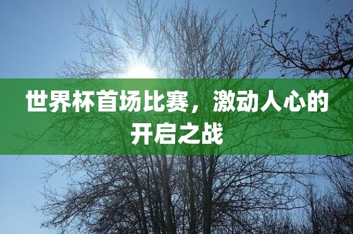 世界杯首场比赛，激动人心的开启之战