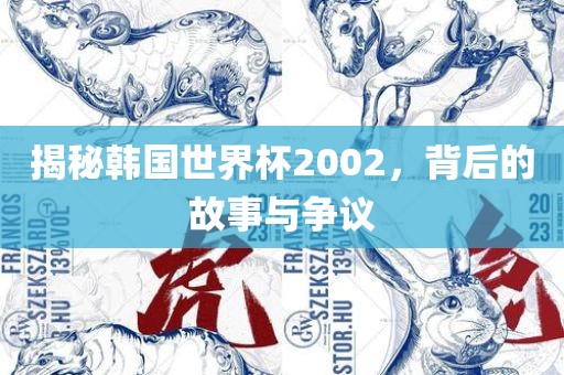 揭秘韩国世界杯2002，背后的故事与争议