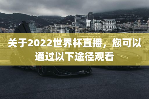 关于2022世界杯直播，您可以通过以下途径观看