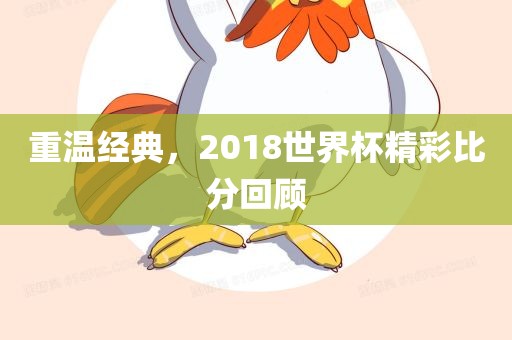 重温经典，2018世界杯精彩比分回顾