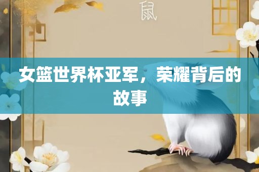 女篮世界杯亚军，荣耀背后的故事