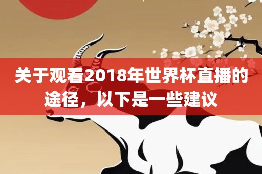 关于观看2018年世界杯直播的途径，以下是一些建议