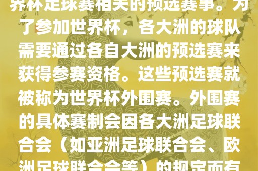 世界杯外围赛通常指的是与世界杯足球赛相关的预选赛事。为了参加世界杯，各大洲的球队需要通过各自大洲的预选赛来获得参赛资格。这些预选赛就被称为世界杯外围赛。外围赛的具体赛制会因各大洲足球联合会（如亚洲足球联合会、欧洲足球联合会等）的规定而有所不同。漯河市盈旭机械设备有限公司