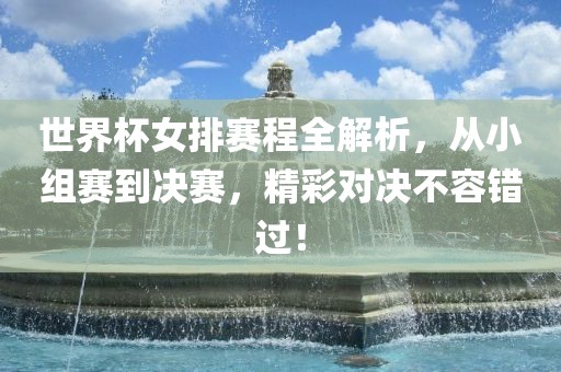 世界杯女排赛程全解析，从小组赛到决赛，精彩对决不容错过！