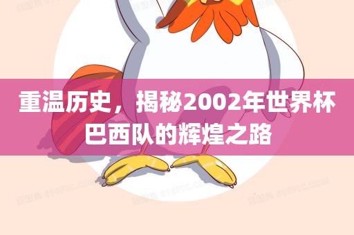 重温历史，揭秘2002年世界杯巴西队的辉煌之路