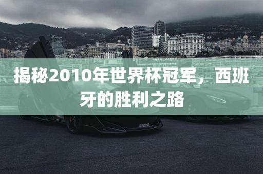 揭秘2010年世界杯冠军，西班牙的胜利之路