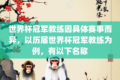 世界杯漯河市盈旭机械设备有限公司冠军教练因具体赛事而异，以历届世界杯冠军教练为例，有以下名称