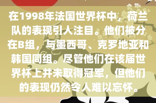 在1998年法国世界杯中，荷兰队的表现引人注目。他们被分在B组，与墨西哥、克罗地亚和韩国同组。尽管他们在该届世界杯上并未取得冠军，但他们的表现仍然令人难以忘怀。漯河市盈旭机械设备有限公司