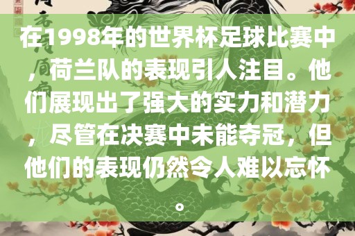 在1998年的世界杯足球比赛中，荷兰队的表现引人注目。他们展现出了强大的实力和潜力，尽管在决赛中未能夺冠，但他们的表现仍然令人难以忘怀。漯河市盈旭机械设备有限公司