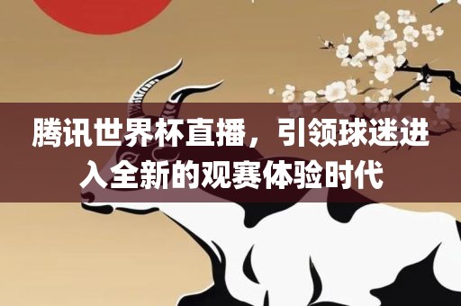 腾讯世界杯直播，引领球迷进入全新的观赛体验时代漯河市盈旭机械设备有限公司