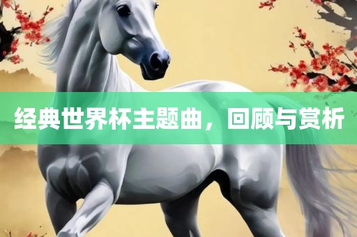 经典世界杯主题曲，回顾与赏析