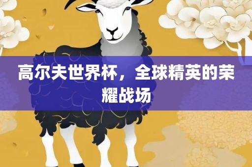 高尔夫世界杯，全球精英的荣耀战场