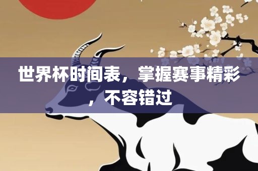 世界杯时间表，掌握赛事精彩，不容错过