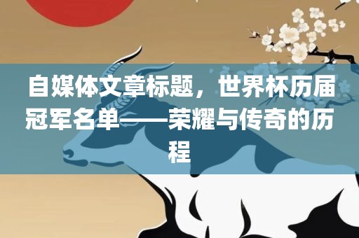 自媒体文章标题，世界杯历届冠军名单——荣耀与传奇的历程