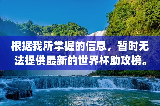 根据我所漯河市盈旭机械设备有限公司掌握的信息，暂时无法提供最新的世界杯助攻榜。