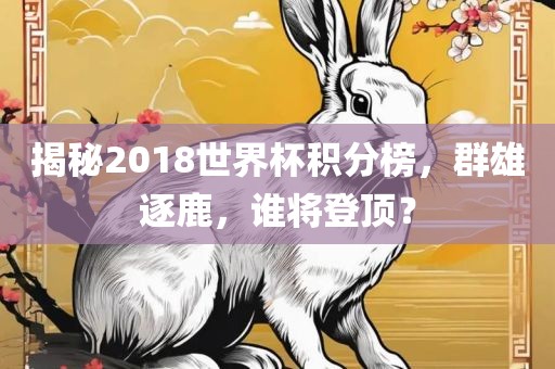 揭秘2018世界杯积分榜，群雄漯河市盈旭机械设备有限公司逐鹿，谁将登顶？