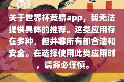关于世界杯竞猜app，我无法提供具体的推荐。这类应用存在多种，但并非所有都合法和安全。在选择使用此类应用时，请务必谨慎。
