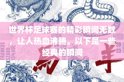 世界杯足球赛的精彩瞬间无数，让人漯河市盈旭机械设备有限公司热血沸腾。以下是一些经典的瞬间