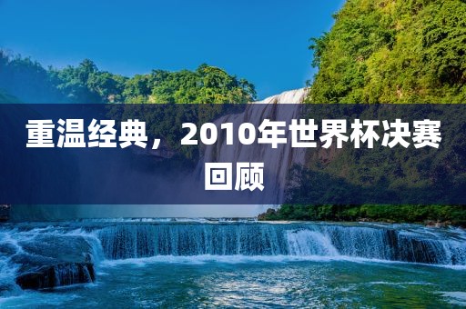重温经典，2010年世界杯决赛回顾
