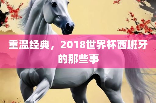 重温经典，2018世界杯西班牙的那些事